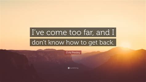 Elvis Presley Quote: “I’ve come too far, and I don’t know how to get back.”