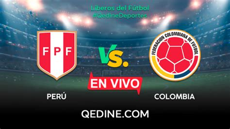 Perú Vs Colombia En Vivo Horarios Y Canales Tv Dónde Ver El Partido Por Eliminatorias Qatar