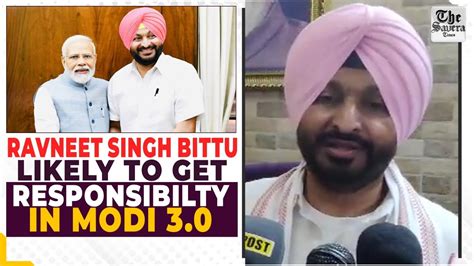 Ravneet Singh Bittu Likely To Get Responsibilty In Modi 30 The