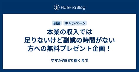 本業の収入では足りないけど副業の時間がない方への無料プレゼント企画！ ママがwebで稼ぐまで