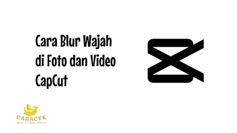 Begini Cara Blur Wajah Di Foto Dan Video Capcut Dan Tipsnya Caracek