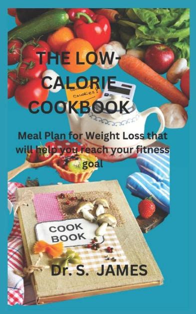 The Low Calorie Cookbook Meal Plan For Weight Loss That Will Help You Reach Your Fitness Goal