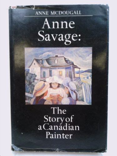 Anne Savage The Story Of A Canadian Painter Canadian Painters