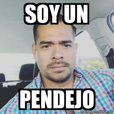 Meme Personalizado Soy Un Pendejo 32145036