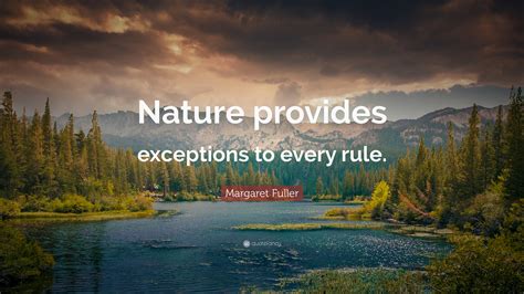 Margaret Fuller Quote: “Nature provides exceptions to every rule.”