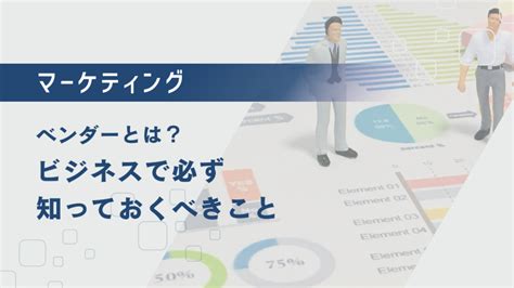 ベンダーとは？ビジネスで必ず知っておくべきこと