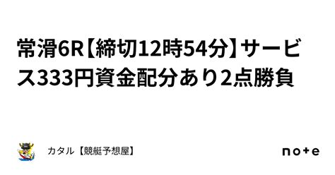 🔥🌐常滑6r【締切12時54分】🔥🌐サービス333円🔥🌐資金配分あり🔥2点勝負｜カタル【競艇予想屋】