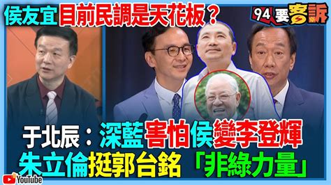 【94要客訴】侯友宜目前民調是天花板？于北辰：深藍害怕侯變李登輝！朱立倫挺郭台銘「非綠力量」 Youtube