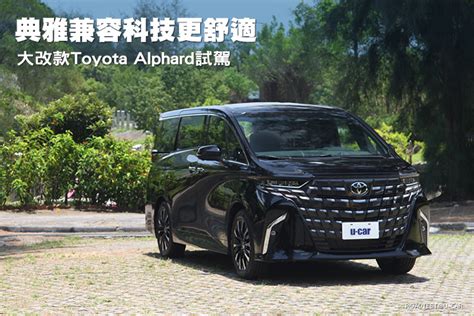 典雅兼容科技更舒適大改款Toyota Alphard試駕 U CAR試車