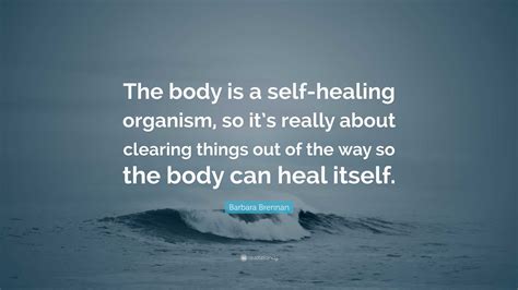 Barbara Brennan Quote “the Body Is A Self Healing Organism So Its