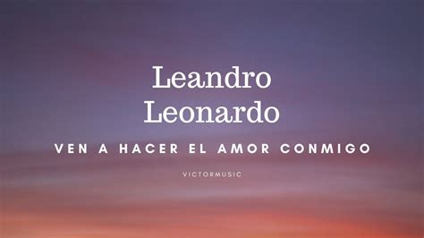 Leandro Leonardo Ven A Hacer El Amor Conmigo Letra Youtube