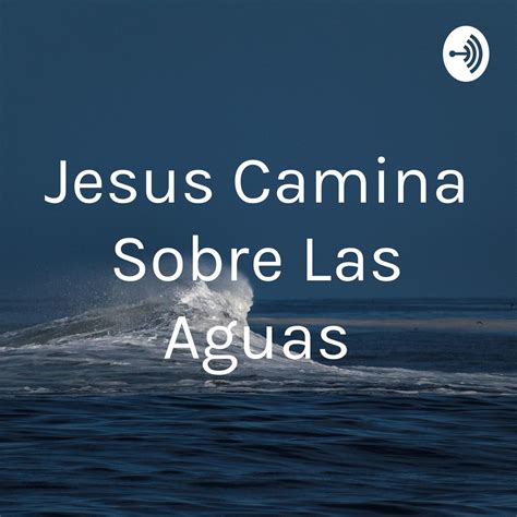 Mateo 26 Jesus Camina Sobre Las Aguas Podcast Listen Notes