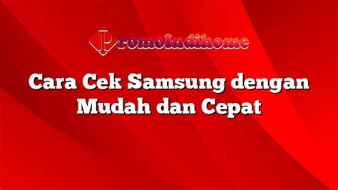 Cara Cek Samsung Dengan Mudah Dan Cepat Promoindihome