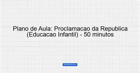 Plano De Aula Proclamação Da Republica Educação Infantil - Plano de Aula: Proclamação da República (Educação Infantil) - 50 ...