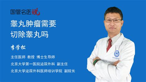 睾丸肿瘤需要切除睾丸吗睾丸肿瘤一定要切除睾丸吗睾丸肿瘤是否需要切除睾丸北京大学第一医院泌尿外科主任医师李学松视频科普 中国医药