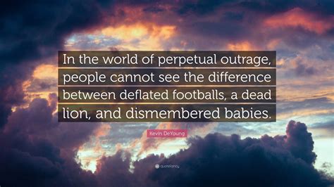 Kevin DeYoung Quote: “In the world of perpetual outrage, people cannot