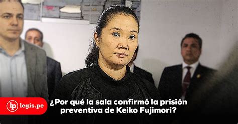 Por Qu La Sala Confirm La Prisi N Preventiva De Keiko Fujimori