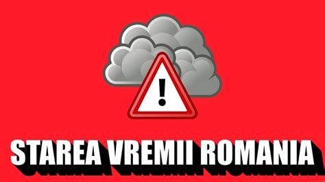 Anm Buletinul Meteo Oficial De Ultim Moment Cu Prognoza Starii Vremii