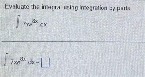 Solved Evaluate The Integral Using Integration By Parts T 7xe 8x Dx