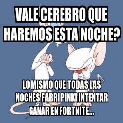 Meme Personalizado Vale Cerebro Que Haremos Esta Noche Lo Mismo Que