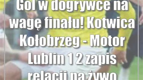 Gol w dogrywce na wagę finału Kotwica Kołobrzeg Motor Lublin 1 2 CDA