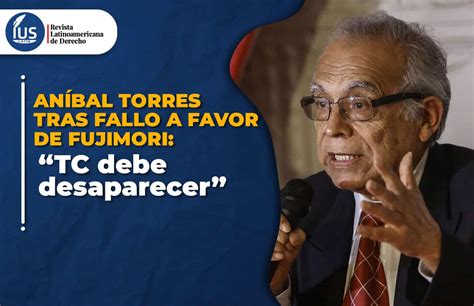 Aníbal Torres “tc Debe Desaparecer” Tras Fallo A Favor De Fujimori Ius Latin