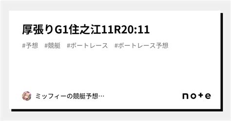 🔥厚張り🔥g1⚜️住之江11r20 11｜ミッフィーの競艇予想‎‪🐰‎‪𓂃 𓈒𓐍｜note