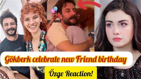 Gökberk demirci celebrate new Friend birthday Ozge yagiz Reaction