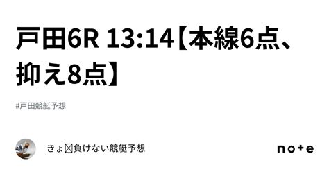 戸田6r 13 14【本線6点、抑え8点】｜きょ🛥負けない競艇予想