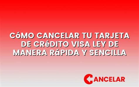 Cómo Cancelar Tu Tarjeta De Crédito Visa Ley De Manera Rápida Y Sencilla