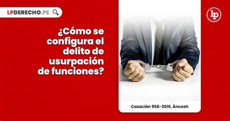 C Mo Se Configura El Delito De Usurpaci N De Funciones Casaci N