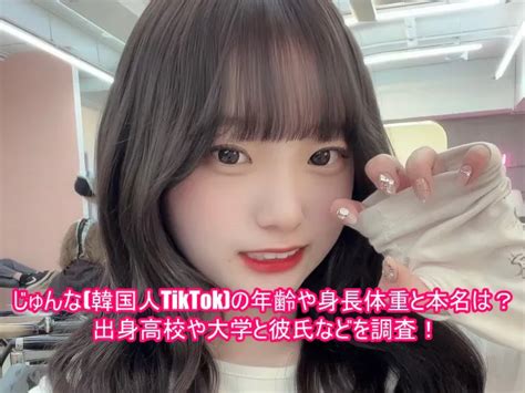 じゅんな 韓国人tiktok の年齢や身長体重と本名は？出身高校や大学と彼氏などを調査！ ゆるとつブログ