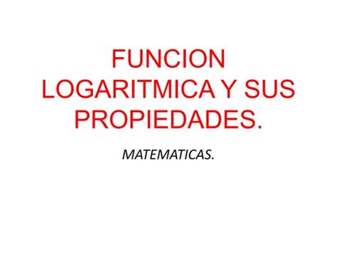 Funcion Logaritmica Y Sus Propiedades Ppt