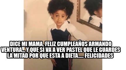 Meme Creator Funny Dice mi mama feliz cumpleaños armando ventura