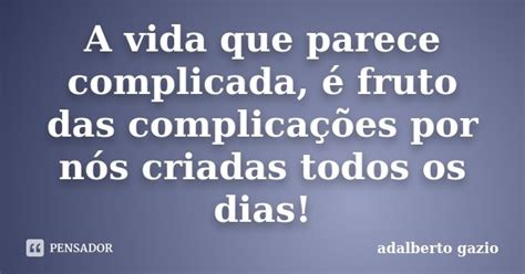 A Vida Que Parece Complicada é Fruto Adalberto Gazio Pensador