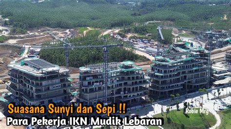 Ikn Terkini Suasana Ikn Setelah Di Tinggal Mudik Para Pekerja Ikn