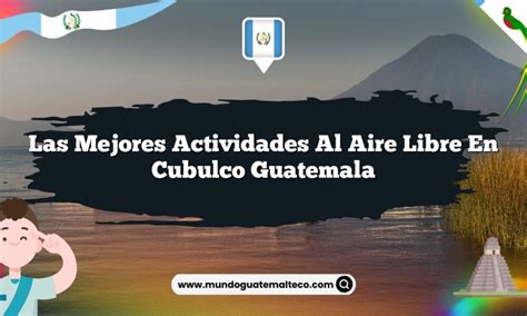 Las Mejores Actividades Al Aire Libre En Cubulco Guatemala