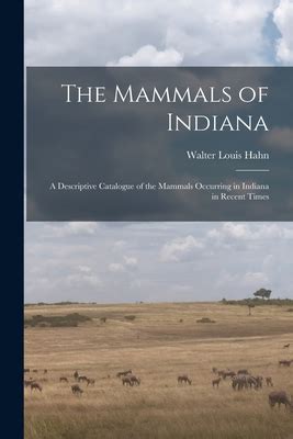 The Mammals Of Indiana A Descriptive Catalogue Of The Mammals