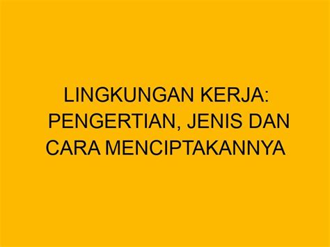 Lingkungan Kerja Pengertian Jenis Dan Cara Menciptakannya