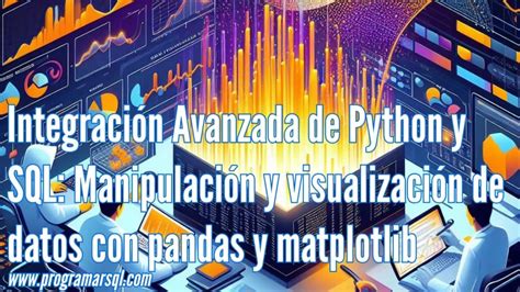 Integración Avanzada De Python Y Sql Manipulación Y Visualización De Datos Con Pandas Y