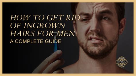 How To Get Rid Of Ingrown Hairs For Men A Complete Guide