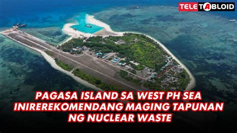 Pagasa Island Sa West PH Sea Inirerekomendang Maging Tapunan Ng Nuclear