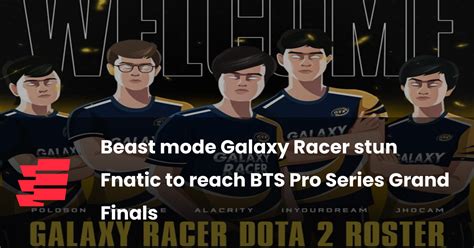 Beast Mode Galaxy Racer Stun Fnatic To Reach Bts Pro Series Grand