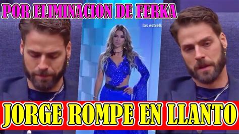 Asi Reaccion Jorge Tras Eliminacion De Ferka Jorge Rompe En Llanto