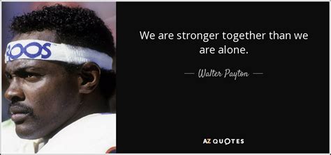 Walter Payton quote: We are stronger together than we are alone.