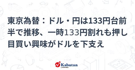 東京為替：ドル・円は133円台前半で推移、一時133円割れも押し目買い興味がドルを下支え 通貨 株探ニュース