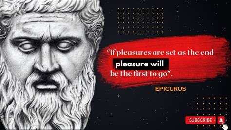 Epicurus Said If Pleasures Are Set As The End Pleasure Will Be The