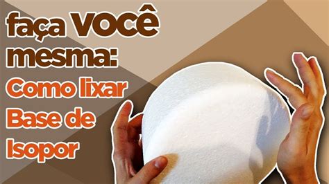 Como Lixar Base De Isopor Criatividades Da D Em Isopor Fa A