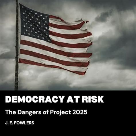 Democracy At Risk The Dangers Of Project 2025 By J E Fowlers