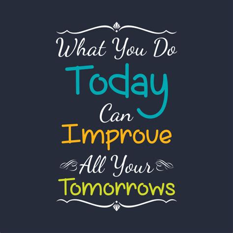 Inspirational Print What You Do Today Can Improve All Your Tomorrows